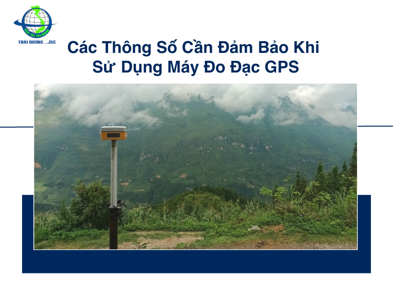 Các thông số cần đảm bảo khi sử dụng máy đo đạc GPS