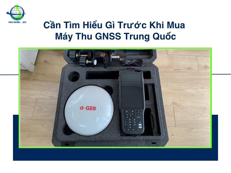 Cần Tìm Hiểu Gì Trước Khi Mua Máy Thu GNSS Trung Quốc