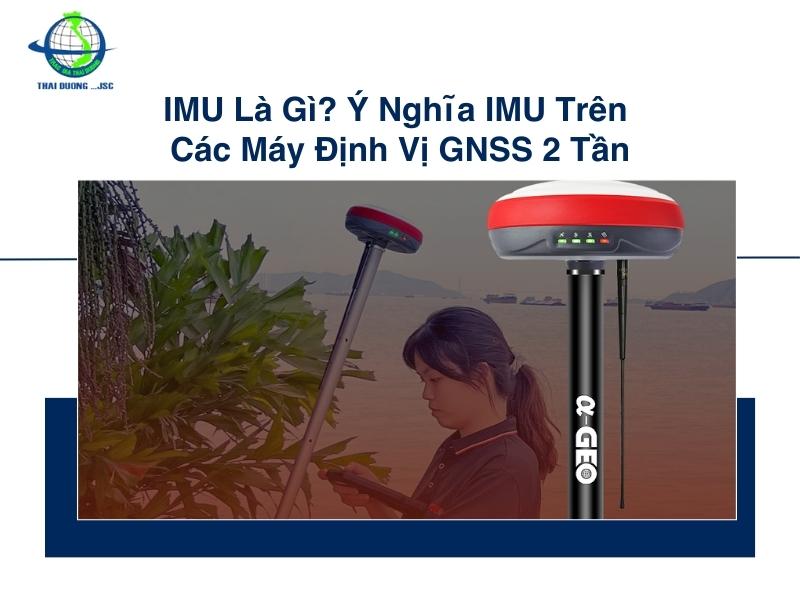 IMU Là Gì? Ý Nghĩa IMU Trên Các Máy Định Vị GNSS 2 Tần