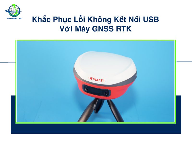 Khắc Phục Lỗi Không Kết Nối USB Với Máy GNSS RTK