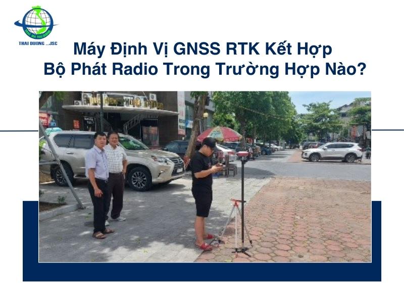 Máy định vị GNSS RTK kết hợp bộ phát Radio trong trường hợp nào?