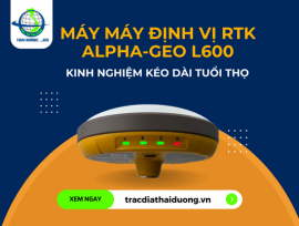 KINH NGHIỆM HAY GIÚP KÉO DÀI TUỔI THỌ MÁY ĐỊNH VỊ RTK ALPHA-GEO L600