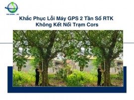 Khắc Phục Lỗi Máy GPS 2 Tần Số RTK Không Kết Nối Trạm Cors