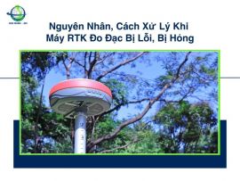 Nguyên Nhân, Cách Xử Lý Khi Máy RTK Đo Đạc Bị Lỗi, Bị Hỏng